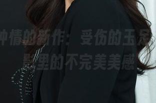 丽柜 – 钟情的新作：受伤的玉足，高清摄影里的不完美美感