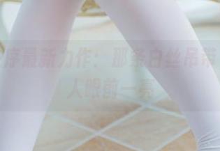 少女秩序最新力作：那条白丝吊带，真让人眼前一亮